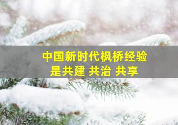 中国新时代枫桥经验是共建 共治 共享